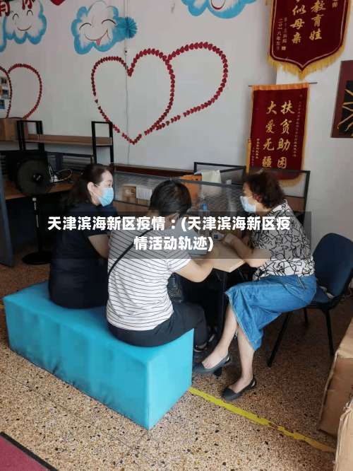 天津滨海新区疫情︰(天津滨海新区疫情活动轨迹)-第2张图片