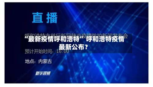 “最新疫情呼和浩特” 呼和浩特疫情最新公布？-第1张图片