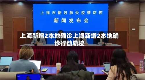 上海新增2本地确诊上海新增2本地确诊行动轨迹-第1张图片