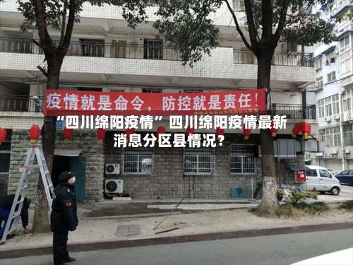 “四川绵阳疫情” 四川绵阳疫情最新消息分区县情况？-第1张图片