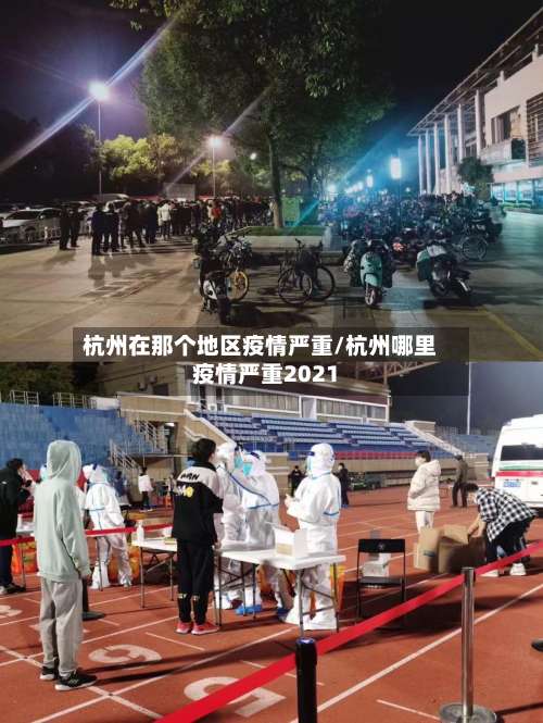 杭州在那个地区疫情严重/杭州哪里疫情严重2021-第1张图片