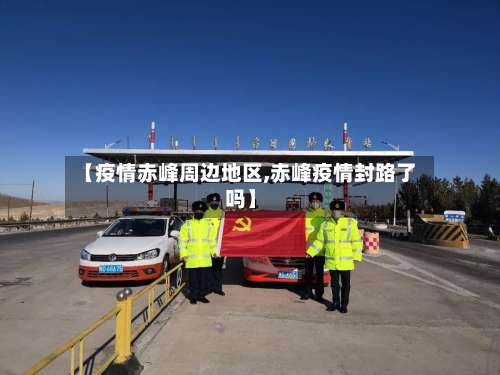 【疫情赤峰周边地区,赤峰疫情封路了吗】-第2张图片
