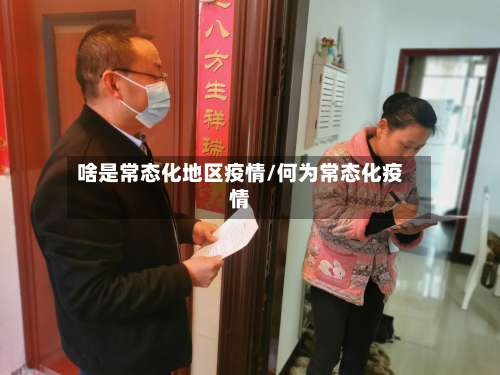 啥是常态化地区疫情/何为常态化疫情-第1张图片