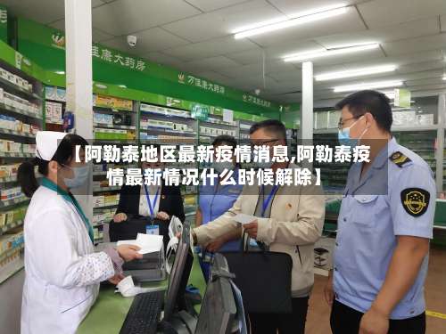 【阿勒泰地区最新疫情消息,阿勒泰疫情最新情况什么时候解除】-第1张图片