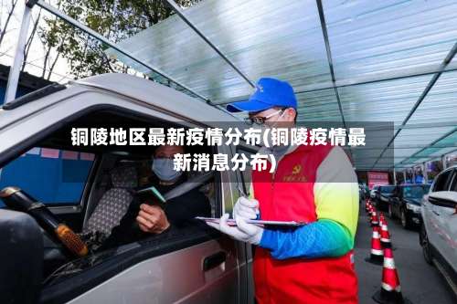 铜陵地区最新疫情分布(铜陵疫情最新消息分布)-第2张图片