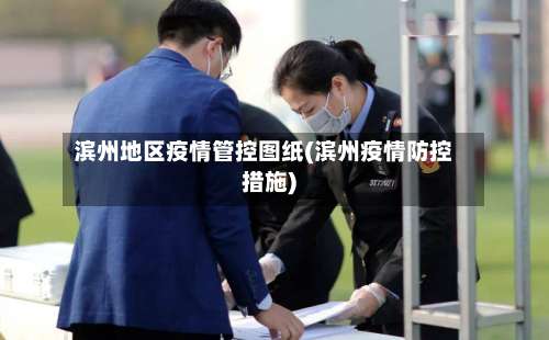 滨州地区疫情管控图纸(滨州疫情防控措施)-第1张图片