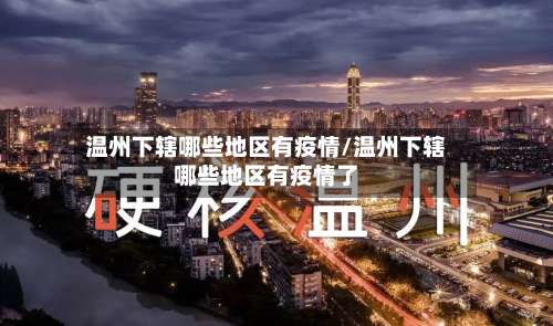 温州下辖哪些地区有疫情/温州下辖哪些地区有疫情了-第2张图片