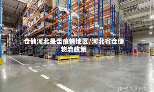 仓储河北是否疫情地区/河北省仓储物流政策-第1张图片