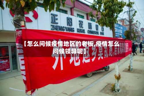 【怎么问候疫情地区的老板,疫情怎么问候领导呢】-第2张图片