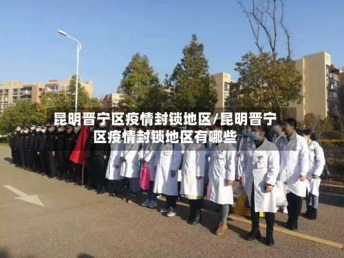 昆明晋宁区疫情封锁地区/昆明晋宁区疫情封锁地区有哪些-第1张图片