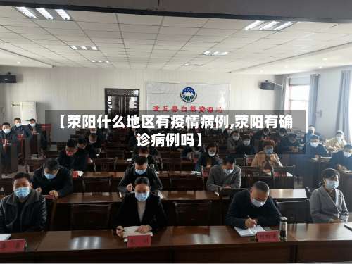 【荥阳什么地区有疫情病例,荥阳有确诊病例吗】-第1张图片