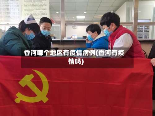 香河哪个地区有疫情病例(香河有疫情吗)-第2张图片