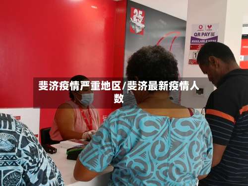 斐济疫情严重地区/斐济最新疫情人数-第3张图片