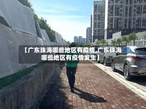 【广东珠海哪些地区有疫情,广东珠海哪些地区有疫情发生】-第1张图片