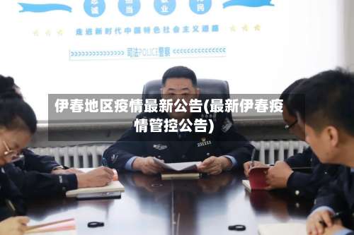 伊春地区疫情最新公告(最新伊春疫情管控公告)-第1张图片