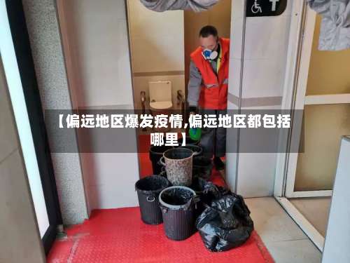 【偏远地区爆发疫情,偏远地区都包括哪里】-第1张图片