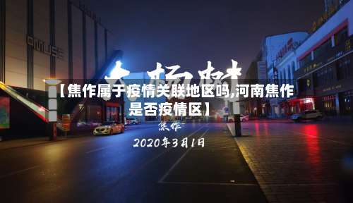 【焦作属于疫情关联地区吗,河南焦作是否疫情区】-第1张图片