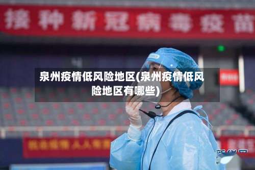 泉州疫情低风险地区(泉州疫情低风险地区有哪些)-第2张图片