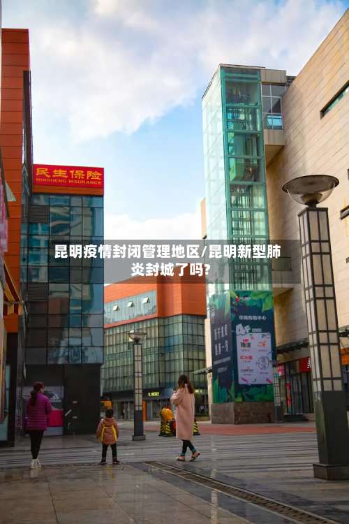 昆明疫情封闭管理地区/昆明新型肺炎封城了吗?-第1张图片