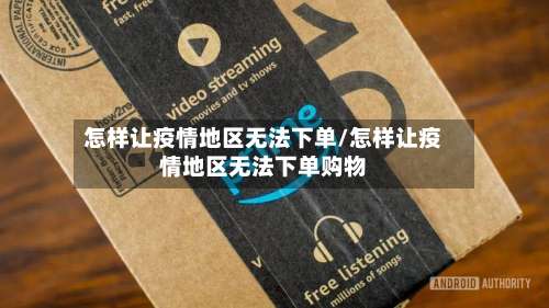 怎样让疫情地区无法下单/怎样让疫情地区无法下单购物-第3张图片
