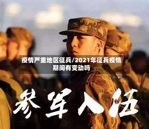 疫情严重地区征兵/2021年征兵疫情期间有变动吗-第2张图片