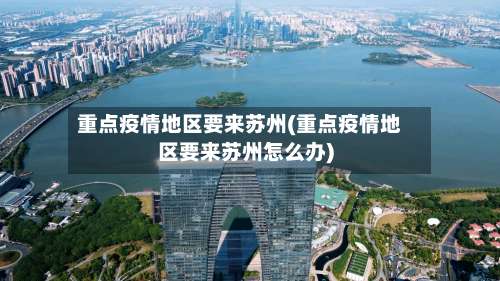 重点疫情地区要来苏州(重点疫情地区要来苏州怎么办)-第1张图片