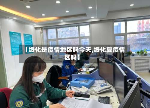 【绥化是疫情地区吗今天,绥化算疫情区吗】-第1张图片