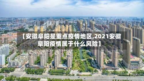 【安徽阜阳是重点疫情地区,2021安徽阜阳疫情属于什么风险】-第1张图片