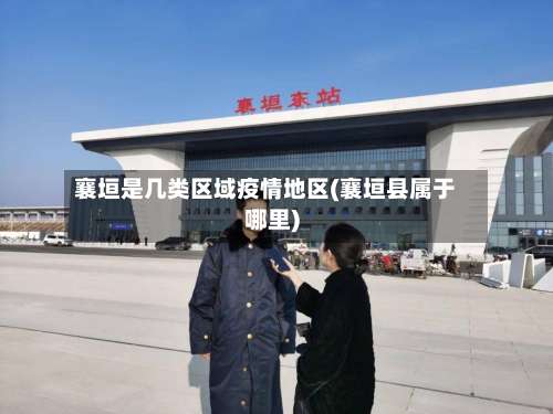 襄垣是几类区域疫情地区(襄垣县属于哪里)-第1张图片