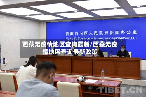西藏无疫情地区查询最新/西藏无疫情地区查询最新政策-第2张图片