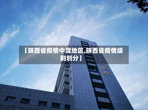 【陕西省疫情中度地区,陕西省疫情级别划分】-第2张图片