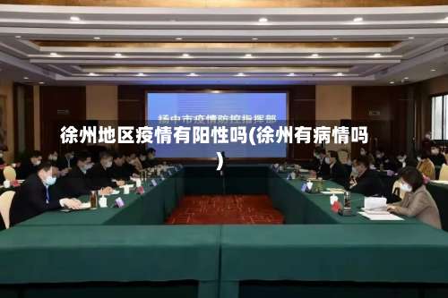 徐州地区疫情有阳性吗(徐州有病情吗)-第1张图片