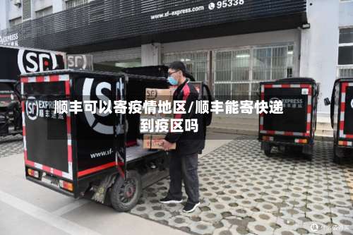 顺丰可以寄疫情地区/顺丰能寄快递到疫区吗-第3张图片