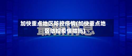 加快重点地区防控疫情(加快重点地区防控疫情措施)-第1张图片