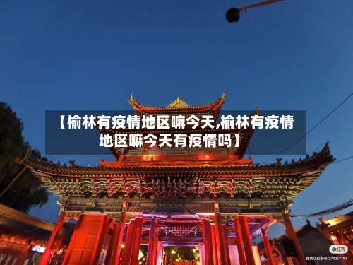 【榆林有疫情地区嘛今天,榆林有疫情地区嘛今天有疫情吗】-第3张图片