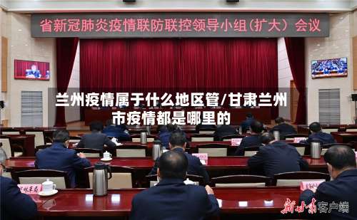 兰州疫情属于什么地区管/甘肃兰州市疫情都是哪里的-第2张图片