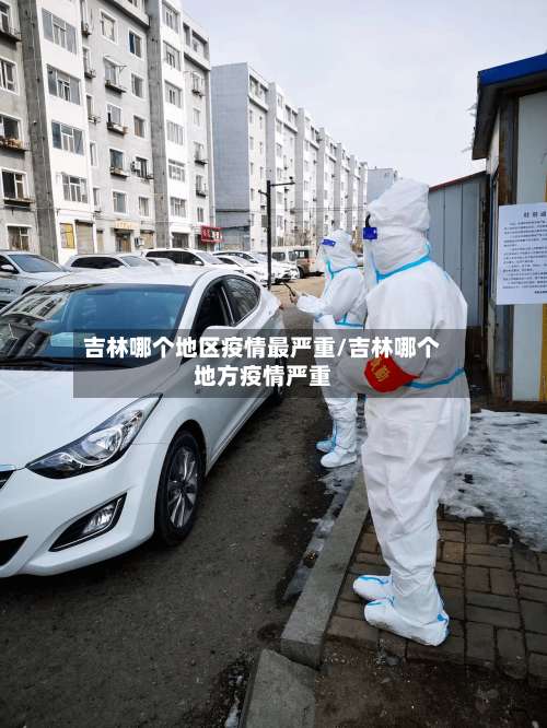 吉林哪个地区疫情最严重/吉林哪个地方疫情严重-第3张图片