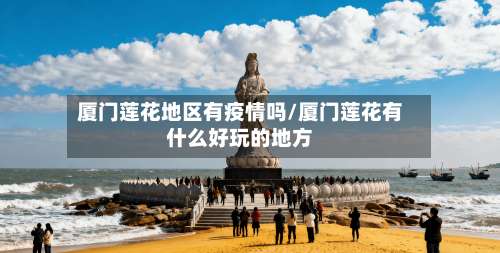 厦门莲花地区有疫情吗/厦门莲花有什么好玩的地方-第1张图片