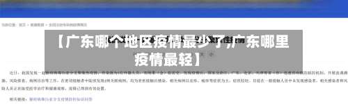 【广东哪个地区疫情最少了,广东哪里疫情最轻】-第1张图片