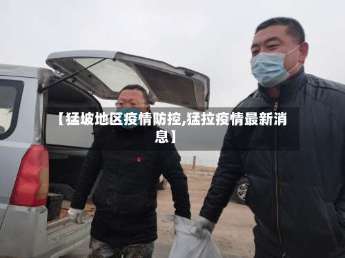 【猛坡地区疫情防控,猛拉疫情最新消息】-第1张图片