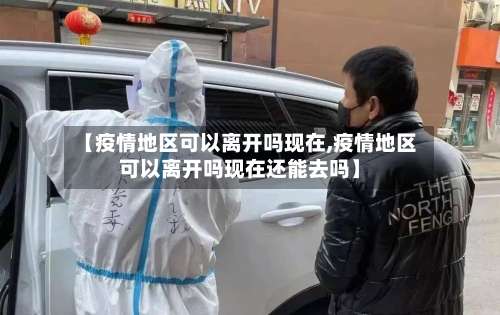 【疫情地区可以离开吗现在,疫情地区可以离开吗现在还能去吗】-第2张图片