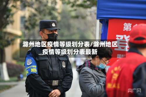 滁州地区疫情等级划分表/滁州地区疫情等级划分表最新-第1张图片