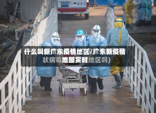 什么叫新广东疫情地区/广东新疫情地图实时-第1张图片