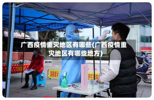 广西疫情重灾地区有哪些(广西疫情重灾地区有哪些地方)-第1张图片