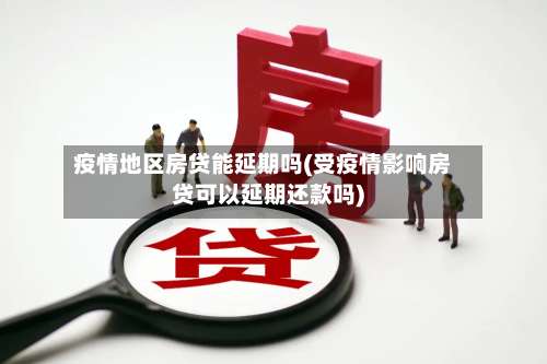 疫情地区房贷能延期吗(受疫情影响房贷可以延期还款吗)-第1张图片