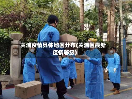 黄浦疫情具体地区分布(黄浦区最新疫情等级)-第1张图片