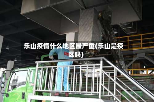 乐山疫情什么地区最严重(乐山是疫区吗)-第1张图片