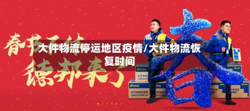 大件物流停运地区疫情/大件物流恢复时间-第2张图片