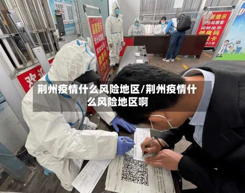 荆州疫情什么风险地区/荆州疫情什么风险地区啊-第3张图片