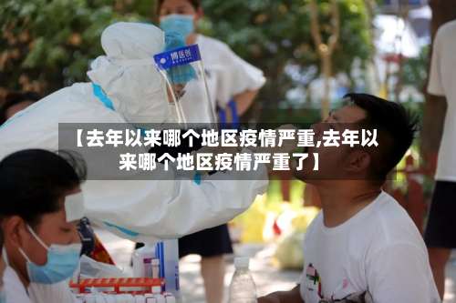 【去年以来哪个地区疫情严重,去年以来哪个地区疫情严重了】-第2张图片